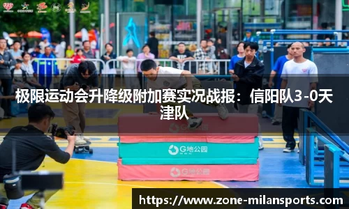 极限运动会升降级附加赛实况战报：信阳队3-0天津队