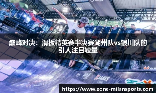 巅峰对决：滑板精英赛半决赛湖州队vs银川队的引人注目较量