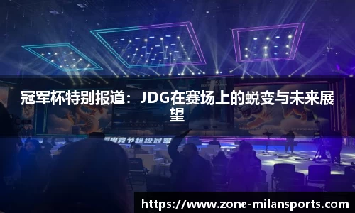 冠军杯特别报道：JDG在赛场上的蜕变与未来展望