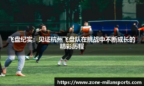 飞盘纪实：见证杭州飞盘队在挑战中不断成长的精彩历程